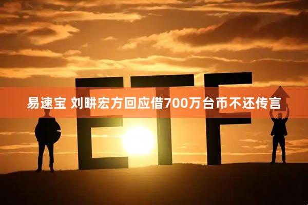 易速宝 刘畊宏方回应借700万台币不还传言