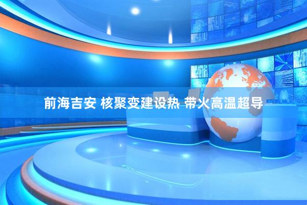 前海吉安 核聚变建设热 带火高温超导