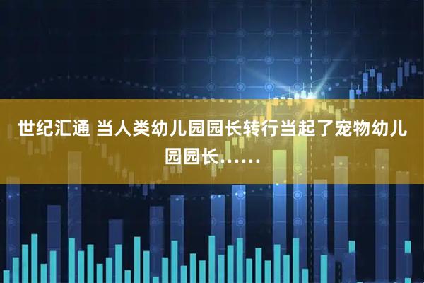 世纪汇通 当人类幼儿园园长转行当起了宠物幼儿园园长……