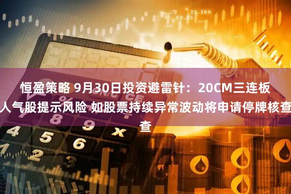 恒盈策略 9月30日投资避雷针：20CM三连板人气股提示风险 如股票持续异常波动将申请停牌核查