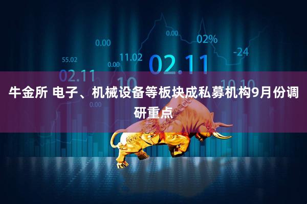 牛金所 电子、机械设备等板块成私募机构9月份调研重点