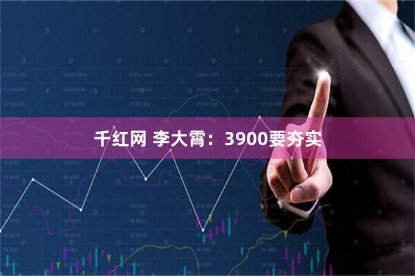 千红网 李大霄：3900要夯实