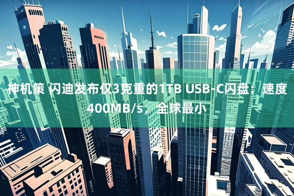 神机策 闪迪发布仅3克重的1TB USB-C闪盘：速度400MB/s，全球最小