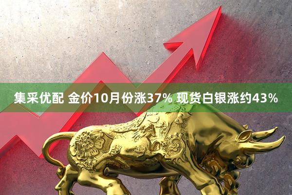 集采优配 金价10月份涨37% 现货白银涨约43%